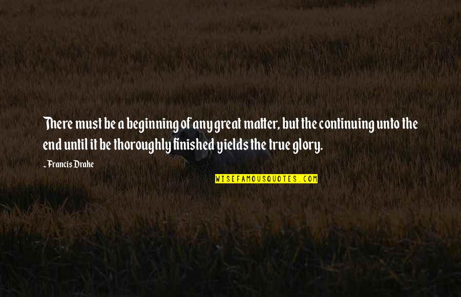 It The Beginning Of The End Quotes By Francis Drake: There must be a beginning of any great