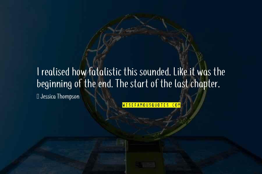 It The Beginning Of The End Quotes By Jessica Thompson: I realised how fatalistic this sounded. Like it