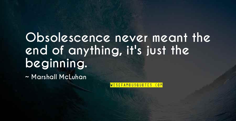 It The Beginning Of The End Quotes By Marshall McLuhan: Obsolescence never meant the end of anything, it's