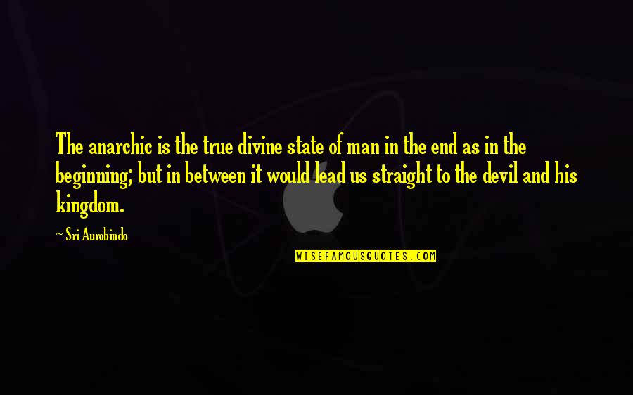 It The Beginning Of The End Quotes By Sri Aurobindo: The anarchic is the true divine state of