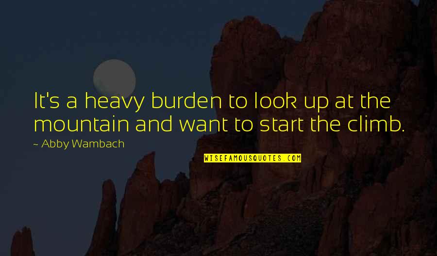 It The Climb Quotes By Abby Wambach: It's a heavy burden to look up at