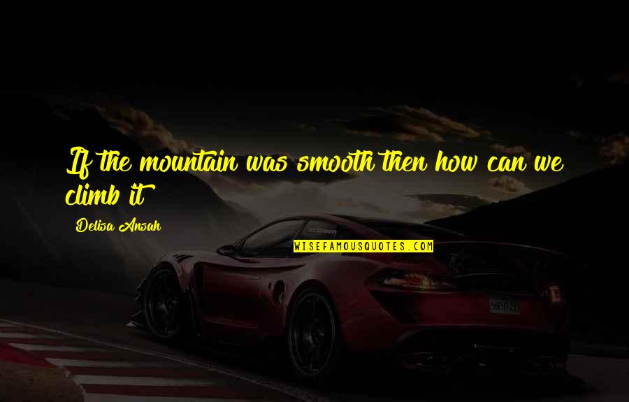It The Climb Quotes By Delisa Ansah: If the mountain was smooth then how can