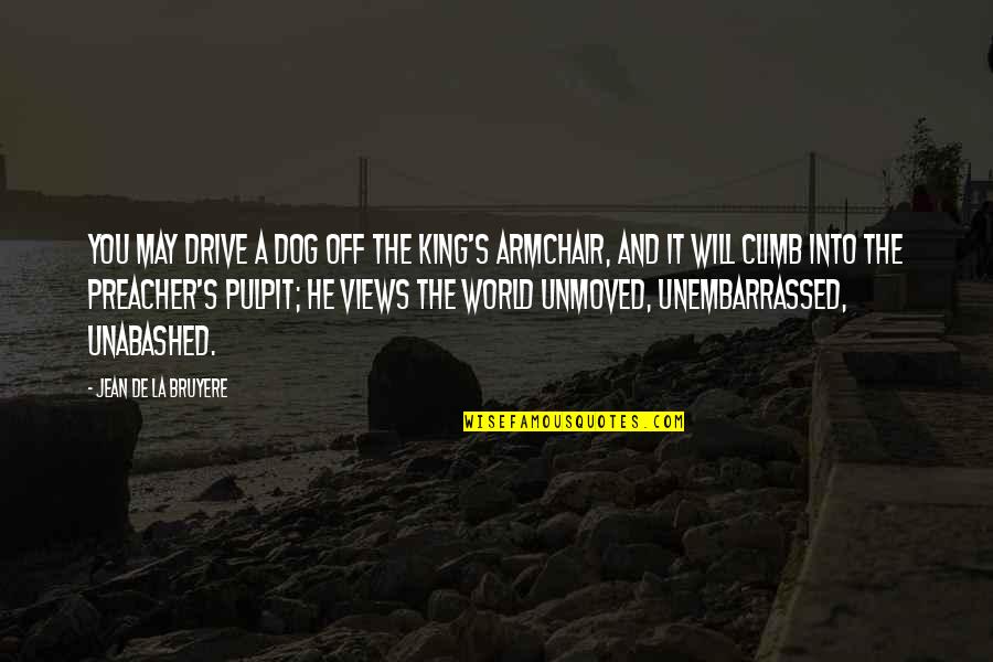 It The Climb Quotes By Jean De La Bruyere: You may drive a dog off the King's