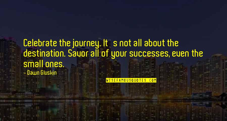 It The Journey Not The Destination Quotes By Dawn Gluskin: Celebrate the journey. It's not all about the