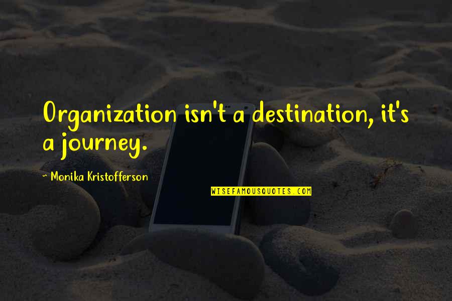 It The Journey Not The Destination Quotes By Monika Kristofferson: Organization isn't a destination, it's a journey.