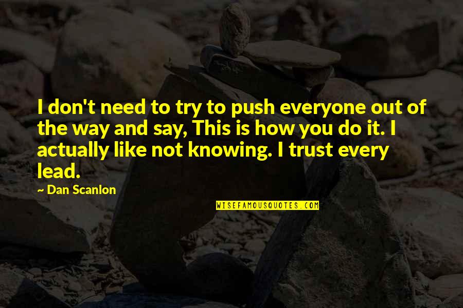 It The Not Knowing Quotes By Dan Scanlon: I don't need to try to push everyone It The Not Knowing Quotes By Dan Scanlon: I don't need to try to push everyone