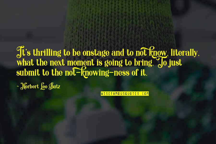 It The Not Knowing Quotes By Norbert Leo Butz: It's thrilling to be onstage and to not It The Not Knowing Quotes By Norbert Leo Butz: It's thrilling to be onstage and to not
