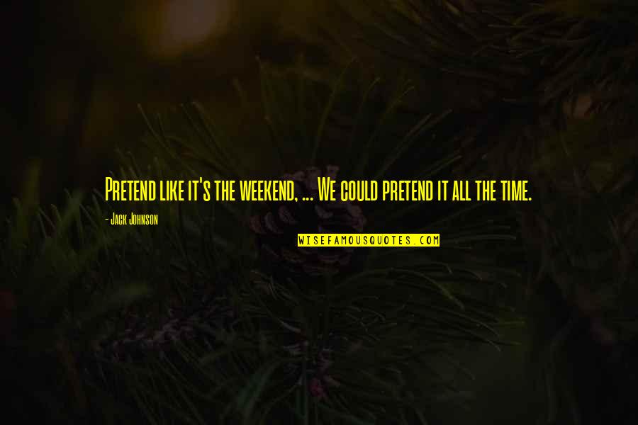 It The Weekend Quotes By Jack Johnson: Pretend like it's the weekend, ... We could