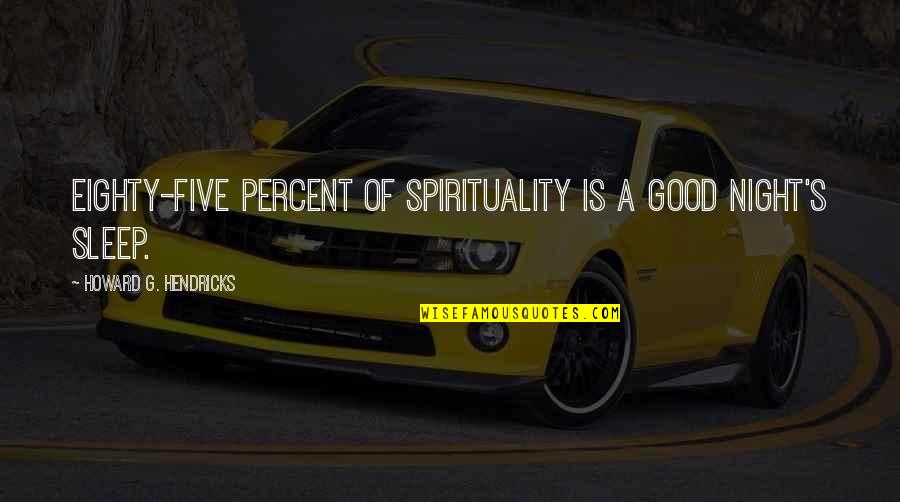 It Was A Good Night Quotes By Howard G. Hendricks: Eighty-five percent of spirituality is a good night's It Was A Good Night Quotes By Howard G. Hendricks: Eighty-five percent of spirituality is a good night's