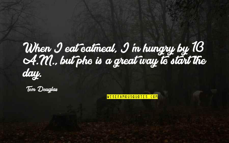 It Was A Great Day Quotes By Tom Douglas: When I eat oatmeal, I'm hungry by 10