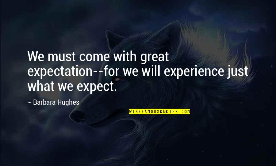 It Was A Great Experience Quotes By Barbara Hughes: We must come with great expectation--for we will