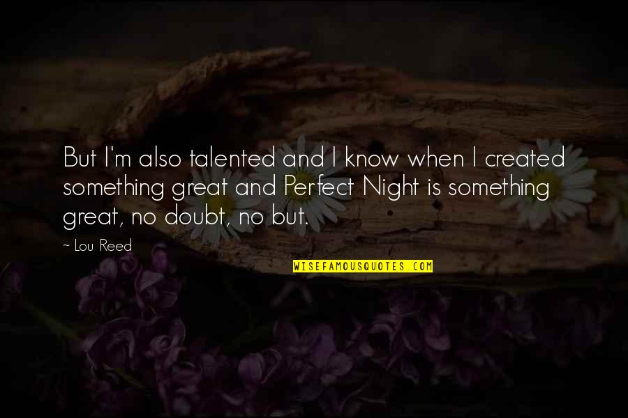 It Was A Great Night Quotes By Lou Reed: But I'm also talented and I know when It Was A Great Night Quotes By Lou Reed: But I'm also talented and I know when