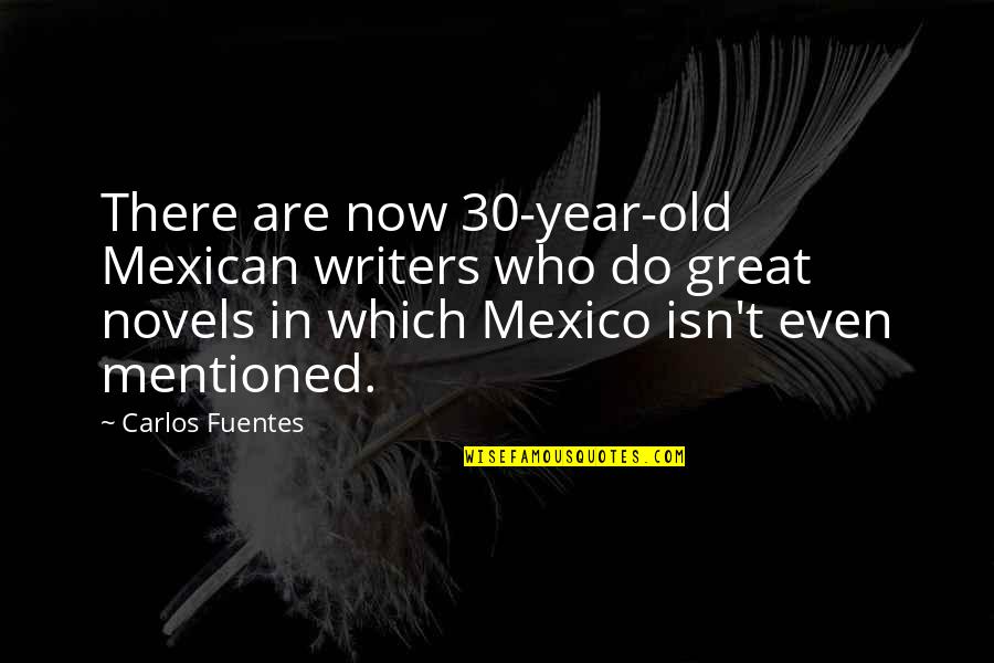 It Was A Great Year Quotes By Carlos Fuentes: There are now 30-year-old Mexican writers who do