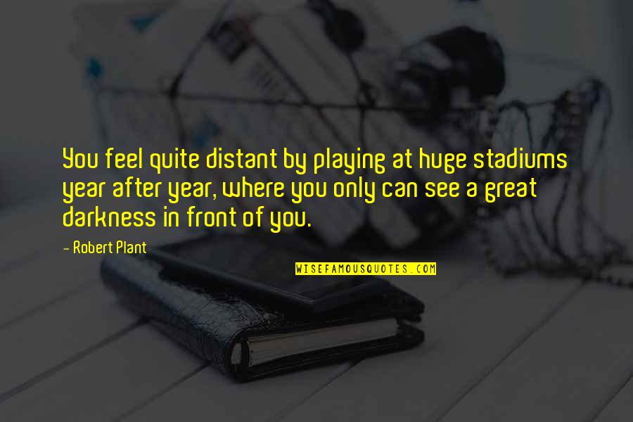 It Was A Great Year Quotes By Robert Plant: You feel quite distant by playing at huge