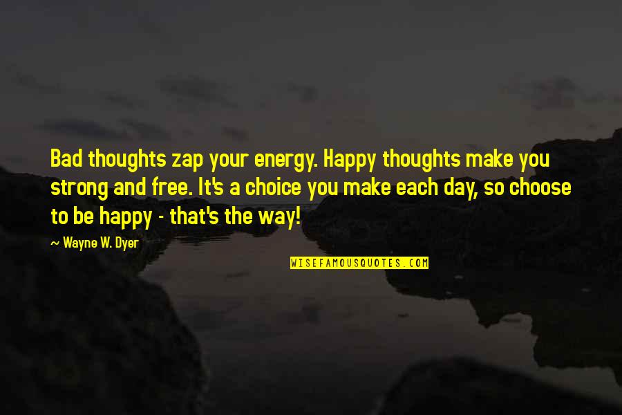 It Was A Happy Day Quotes By Wayne W. Dyer: Bad thoughts zap your energy. Happy thoughts make