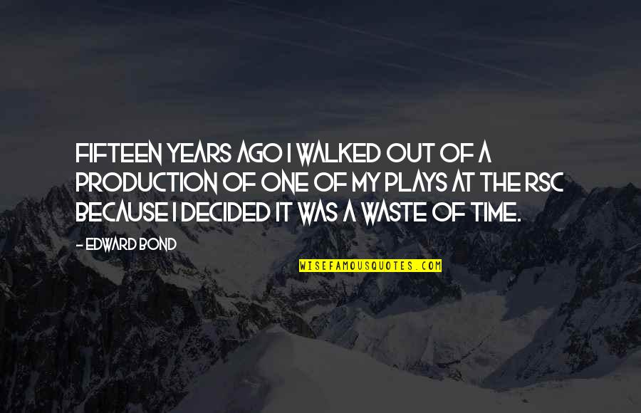 It Was A Waste Of Time Quotes By Edward Bond: Fifteen years ago I walked out of a