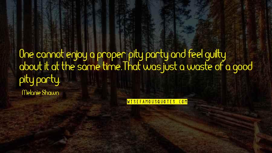 It Was A Waste Of Time Quotes By Melanie Shawn: One cannot enjoy a proper pity party and