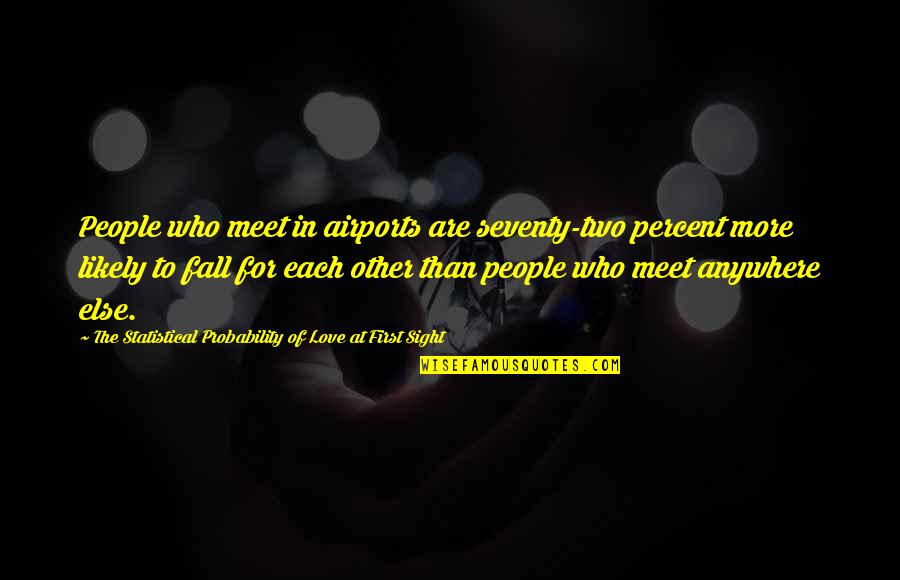 It Was At First Sight Quotes By The Statistical Probability Of Love At First Sight: People who meet in airports are seventy-two percent