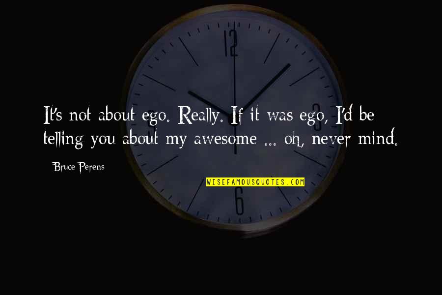 It Was Awesome Quotes By Bruce Perens: It's not about ego. Really. If it was