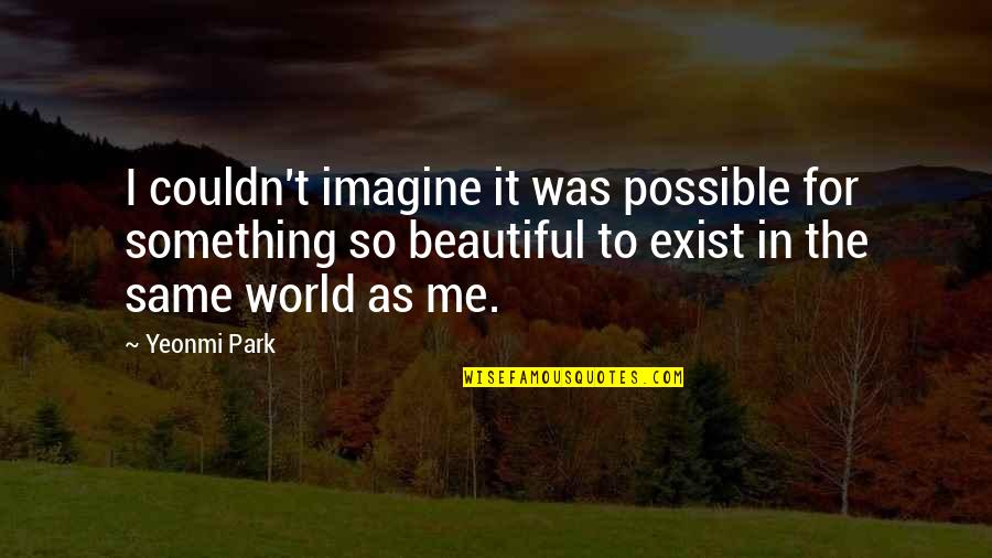 It Was Beautiful Quotes By Yeonmi Park: I couldn't imagine it was possible for something It Was Beautiful Quotes By Yeonmi Park: I couldn't imagine it was possible for something