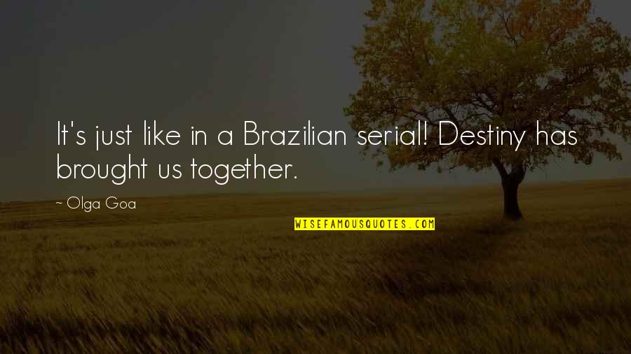 It Was Destiny That Brought Us Together Quotes By Olga Goa: It's just like in a Brazilian serial! Destiny