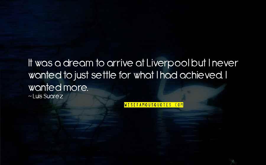 It Was Just A Dream Quotes By Luis Suarez: It was a dream to arrive at Liverpool