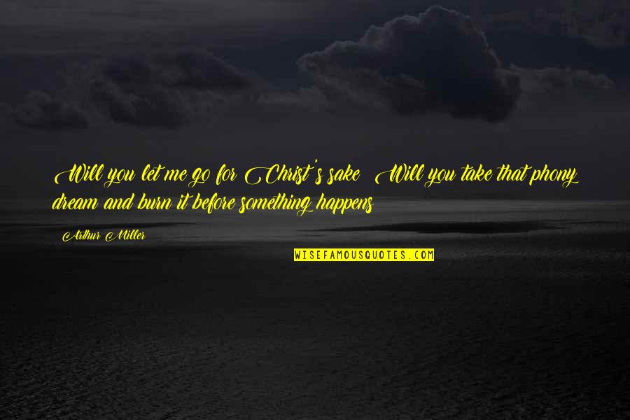 It Was Just A Dream Sad Quotes By Arthur Miller: Will you let me go for Christ's sake?