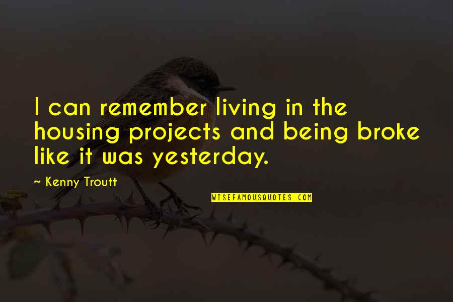 It Was Just Like Yesterday Quotes By Kenny Troutt: I can remember living in the housing projects