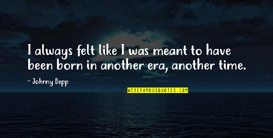 It Was Meant To Be Quote Quotes By Johnny Depp: I always felt like I was meant to