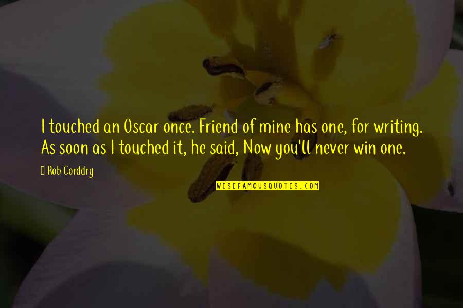 It Was Never Mine Quotes By Rob Corddry: I touched an Oscar once. Friend of mine