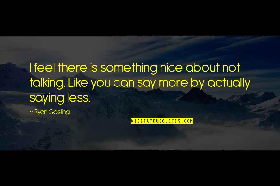 It Was Nice Talking To You Quotes By Ryan Gosling: I feel there is something nice about not