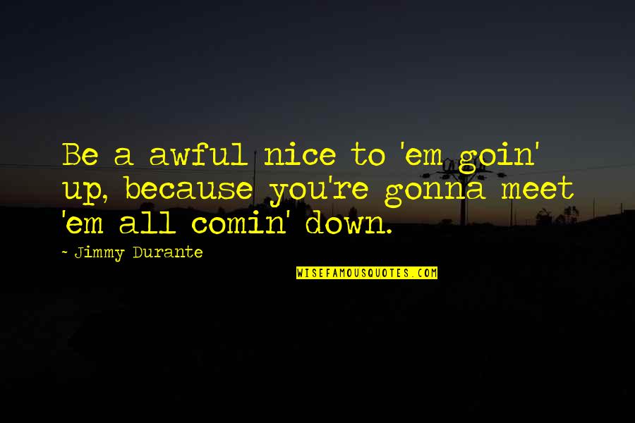 It Was Nice To Meet You Quotes By Jimmy Durante: Be a awful nice to 'em goin' up,