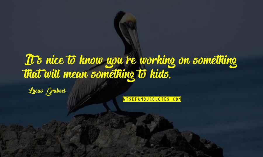 It Was Nice Working With You Quotes By Lucas Grabeel: It's nice to know you're working on something