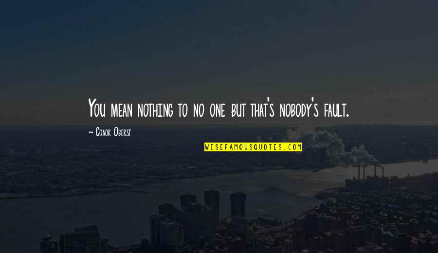 It Was Not My Fault Quotes By Conor Oberst: You mean nothing to no one but that's It Was Not My Fault Quotes By Conor Oberst: You mean nothing to no one but that's