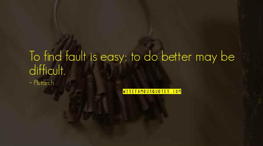 It Was Not My Fault Quotes By Plutarch: To find fault is easy; to do better