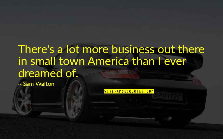 It Was Only A Sunny Smile Quote Quotes By Sam Walton: There's a lot more business out there in