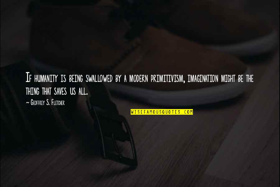 It Was Only My Imagination Quotes By Geoffrey S. Fletcher: If humanity is being swallowed by a modern