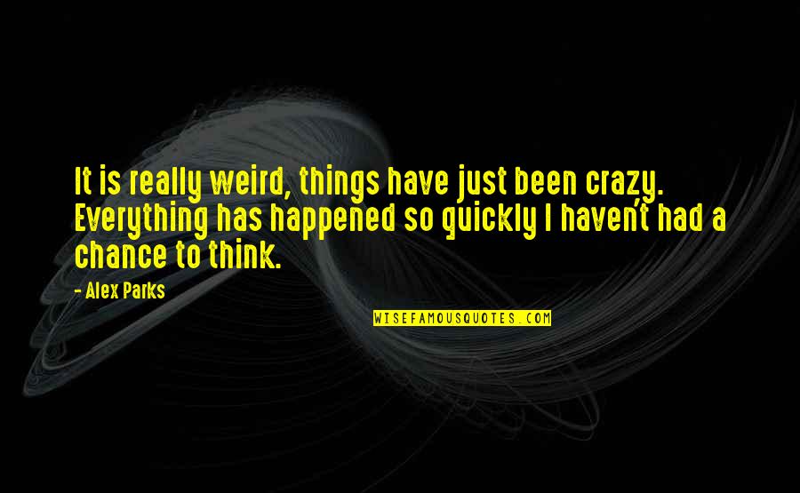 It Was Over As Quickly As It Happened Quotes By Alex Parks: It is really weird, things have just been It Was Over As Quickly As It Happened Quotes By Alex Parks: It is really weird, things have just been