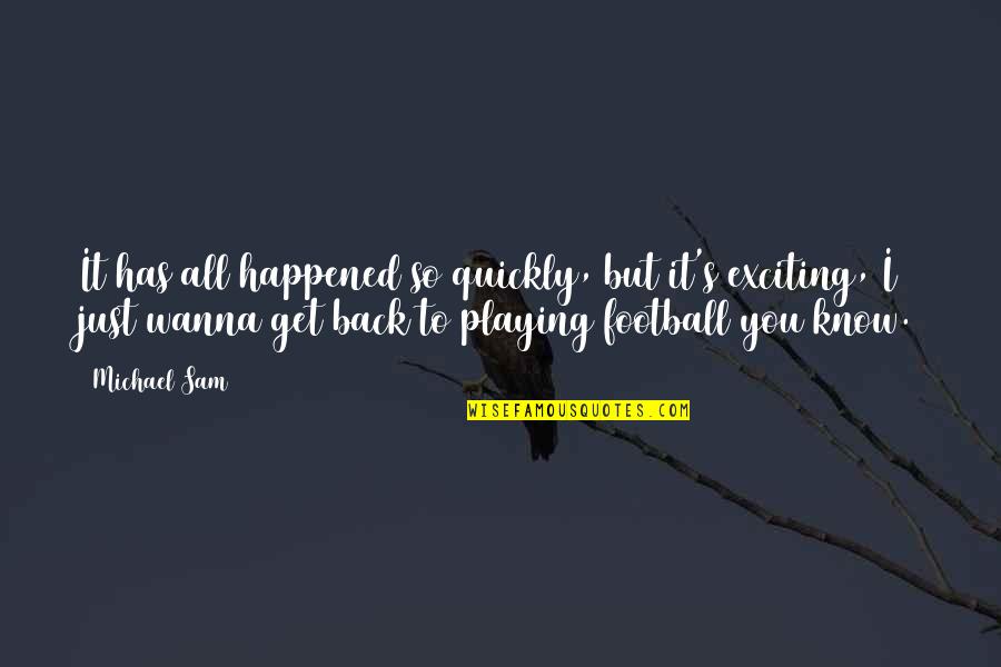 It Was Over As Quickly As It Happened Quotes By Michael Sam: It has all happened so quickly, but it's It Was Over As Quickly As It Happened Quotes By Michael Sam: It has all happened so quickly, but it's