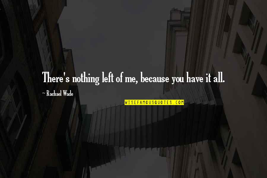 It Was Over As Quickly As It Happened Quotes By Rachael Wade: There's nothing left of me, because you have It Was Over As Quickly As It Happened Quotes By Rachael Wade: There's nothing left of me, because you have