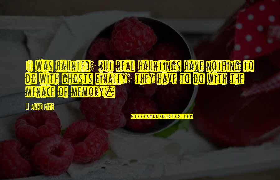 It Was Real Quotes By Anne Rice: It was haunted; but real hauntings have nothing