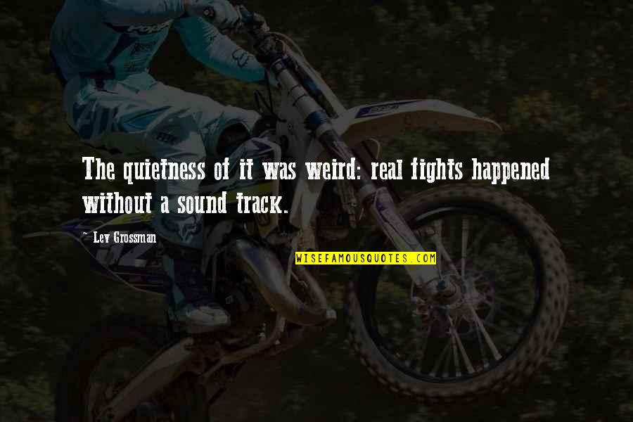 It Was Real Quotes By Lev Grossman: The quietness of it was weird: real fights