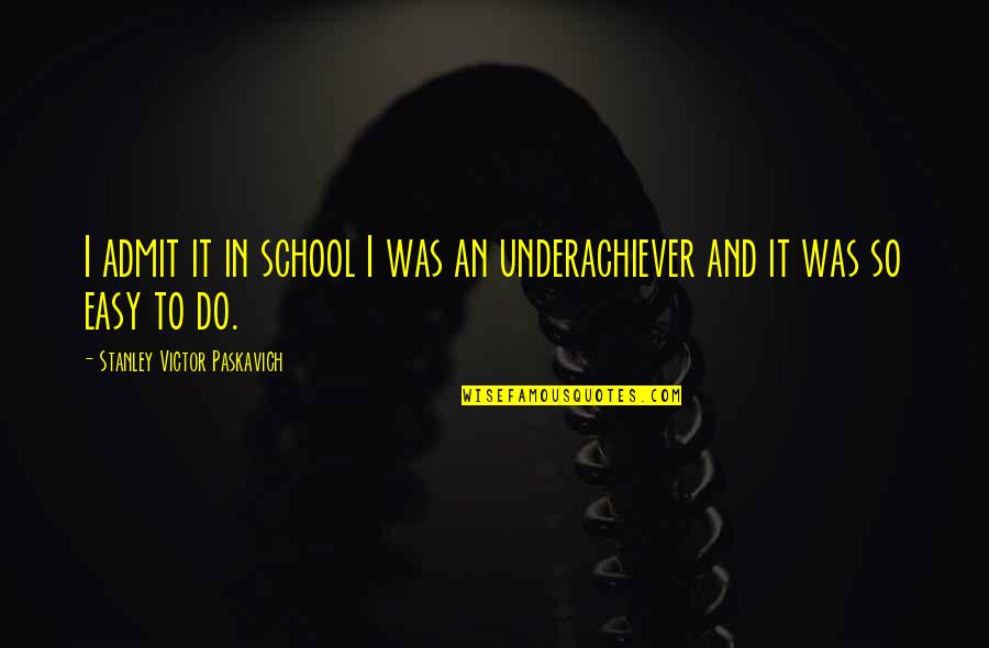 It Was So Easy Quotes By Stanley Victor Paskavich: I admit it in school I was an It Was So Easy Quotes By Stanley Victor Paskavich: I admit it in school I was an