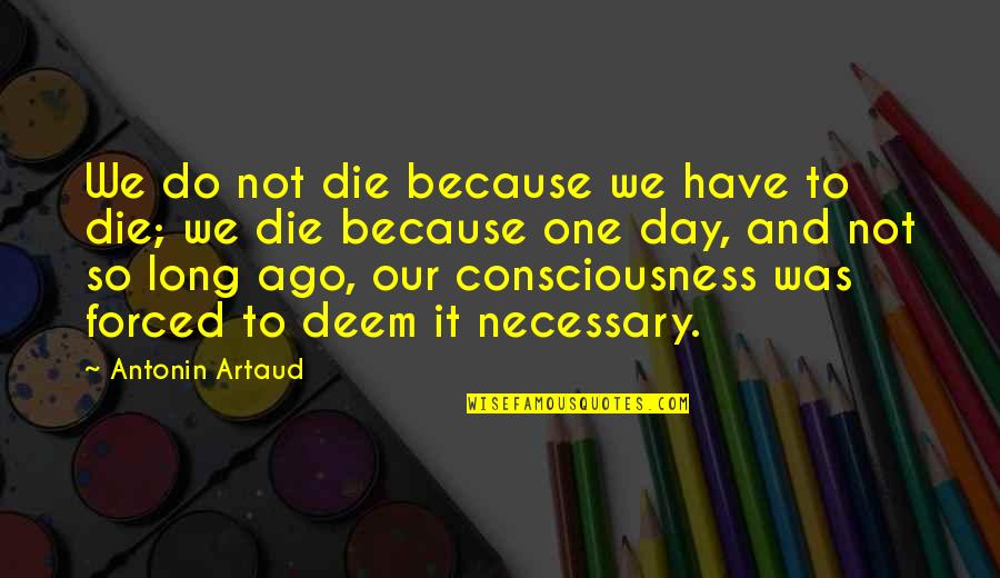 It Was So Long Ago Quotes By Antonin Artaud: We do not die because we have to