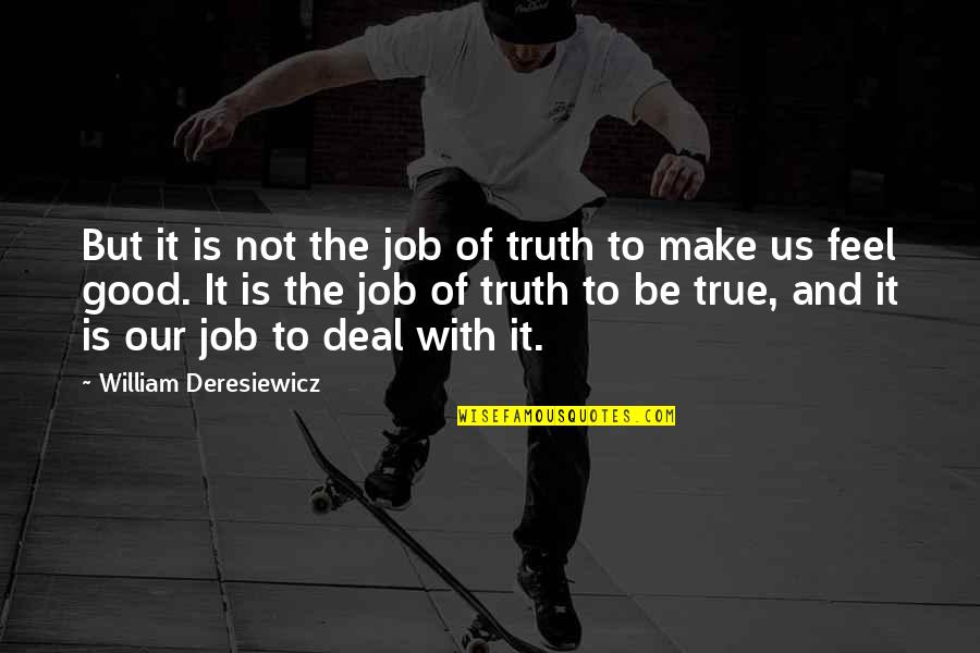 It Was Too Good To Be True Quotes By William Deresiewicz: But it is not the job of truth