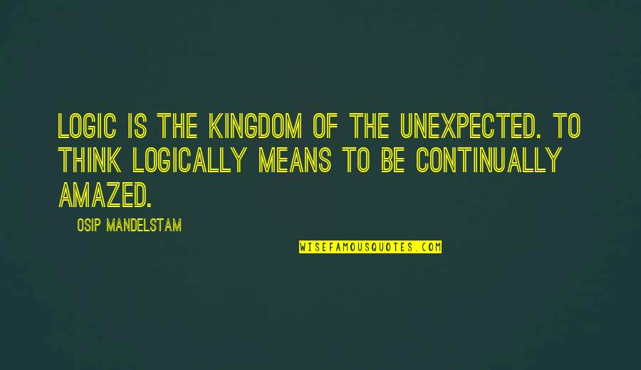 It Was Unexpected Quotes By Osip Mandelstam: Logic is the kingdom of the unexpected. To