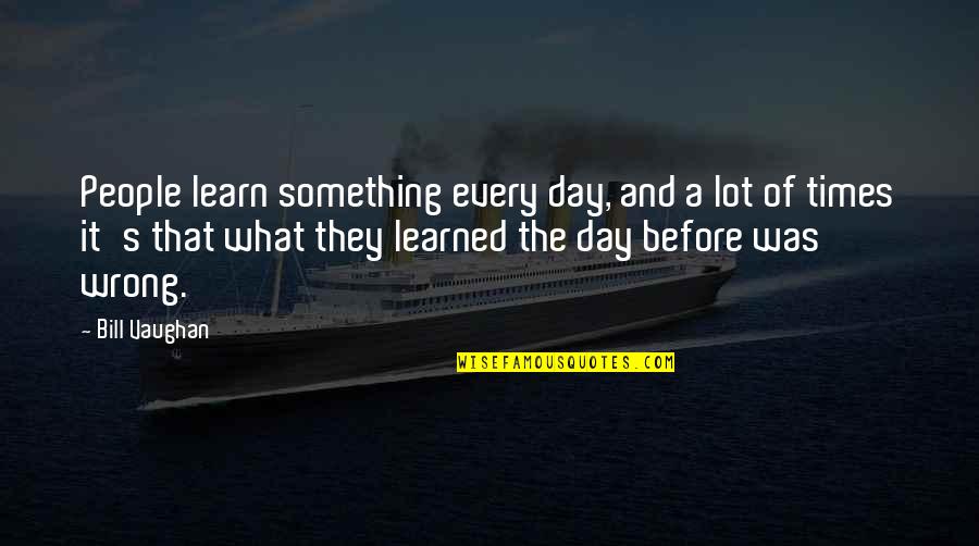 It Was Wrong Quotes By Bill Vaughan: People learn something every day, and a lot