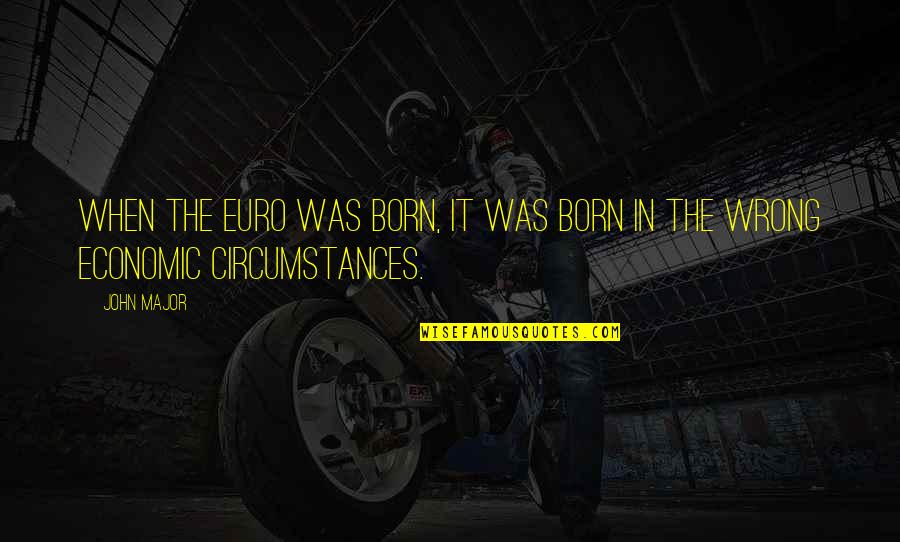 It Was Wrong Quotes By John Major: When the euro was born, it was born