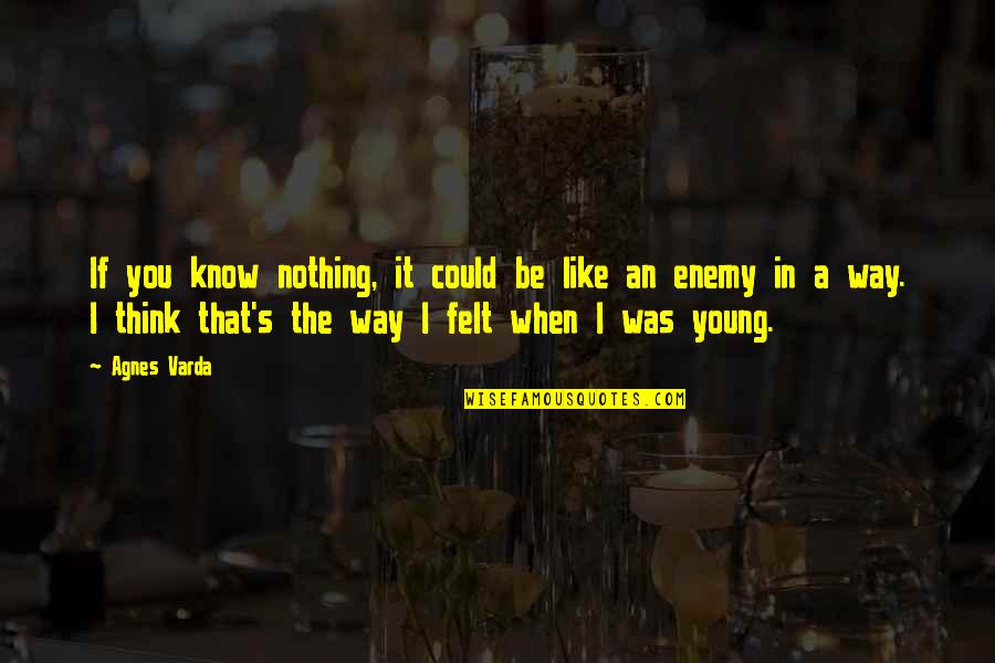 It Was You Quotes By Agnes Varda: If you know nothing, it could be like It Was You Quotes By Agnes Varda: If you know nothing, it could be like