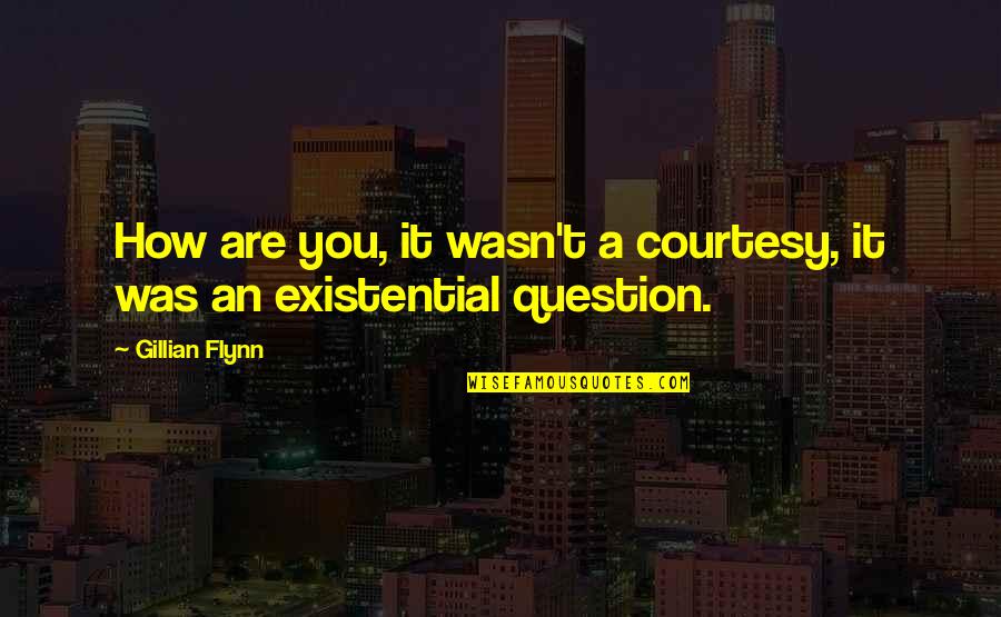 It Was You Quotes By Gillian Flynn: How are you, it wasn't a courtesy, it